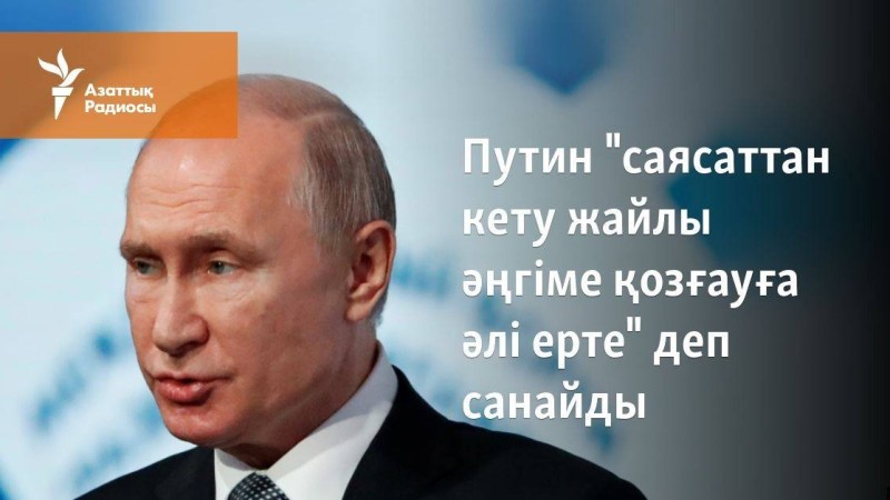 Путин "саясаттан кету жайлы әңгіме қозғауға әлі ерте" деп санайды