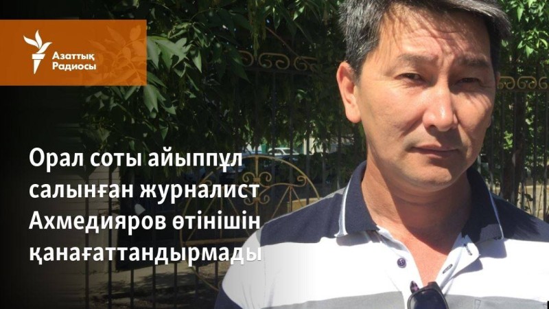 Орал соты айыппұл салынған журналист Ахмедияров өтінішін қанағаттандырмады