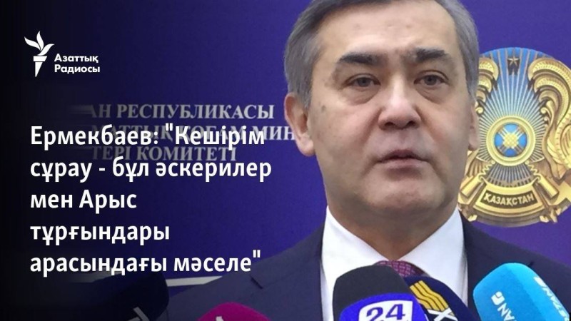 Ермекбаев: "Кешірім сұрау - бұл әскерилер мен Арыс тұрғындары арасындағы мәселе"