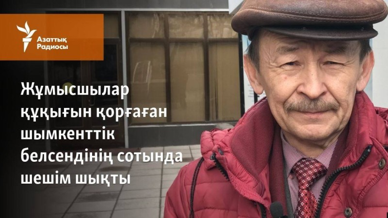 Жұмысшылар құқығын қорғаған шымкенттік белсендінің сотында шешім шықты