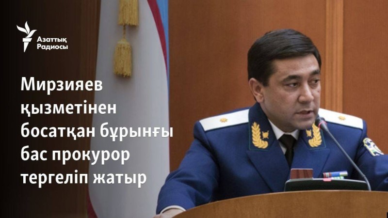 Мирзияев қызметінен босатқан бұрынғы бас прокурор тергеліп жатыр