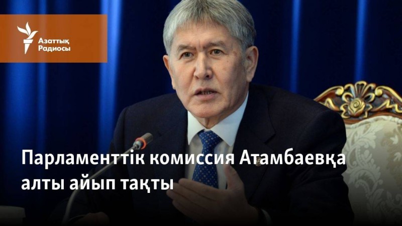 Парламенттік комиссия Атамбаевқа алты айып тақты