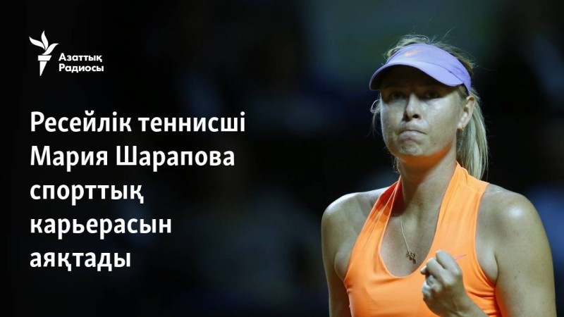 Ресейлік теннисші Мария Шарапова спорттық карьерасын аяқтады