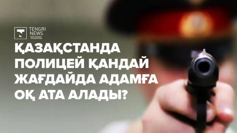 Қазақстанда полицей адамға қандай жағдайда оқ ата алады?