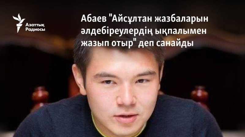 Абаев "Айсұлтан жазбаларын әлдебіреулердің ықпалымен жазып отыр" деп санайды